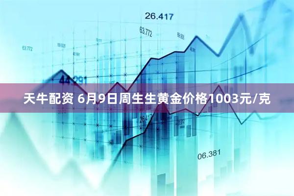 天牛配资 6月9日周生生黄金价格1003元/克