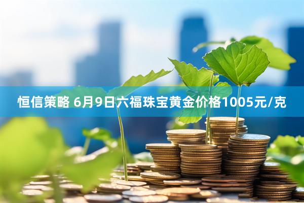 恒信策略 6月9日六福珠宝黄金价格1005元/克