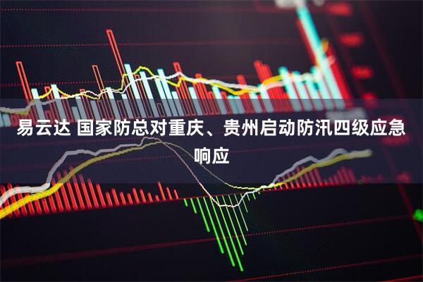 易云达 国家防总对重庆、贵州启动防汛四级应急响应
