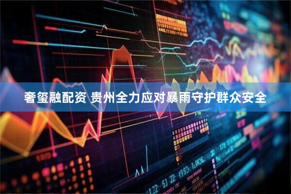 奢玺融配资 贵州全力应对暴雨守护群众安全
