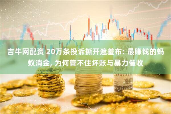 吉牛网配资 20万条投诉撕开遮羞布: 最赚钱的蚂蚁消金, 为何管不住坏账与暴力催收