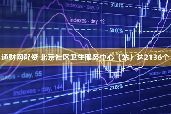 通财网配资 北京社区卫生服务中心（站）达2136个