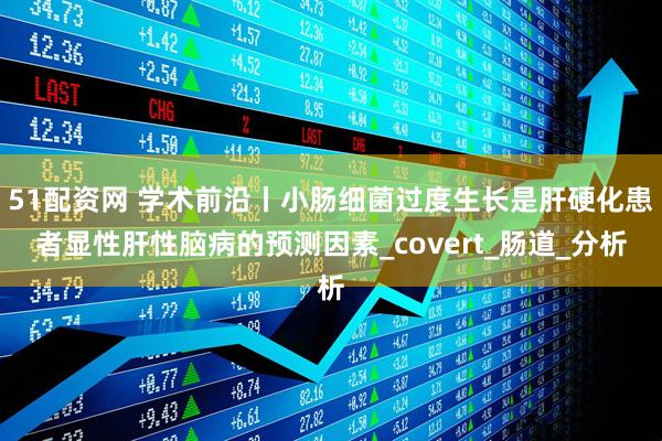 51配资网 学术前沿丨小肠细菌过度生长是肝硬化患者显性肝性脑病的预测因素_covert_肠道_分析