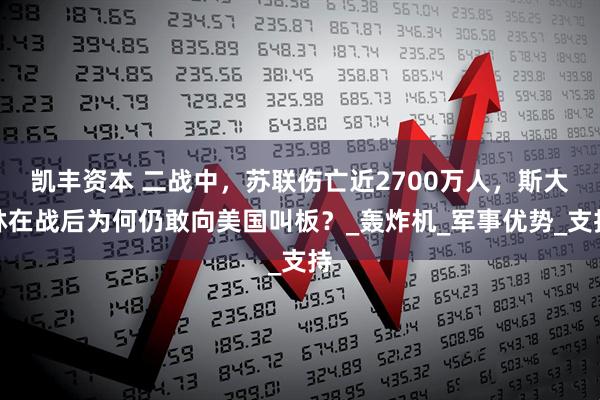 凯丰资本 二战中，苏联伤亡近2700万人，斯大林在战后为何仍敢向美国叫板？_轰炸机_军事优势_支持