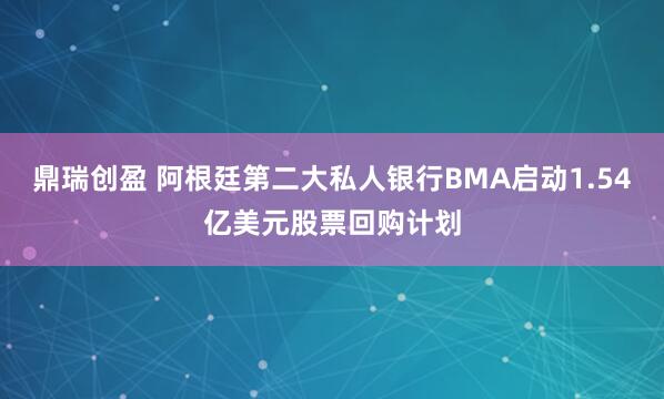 鼎瑞创盈 阿根廷第二大私人银行BMA启动1.54亿美元股票回购计划