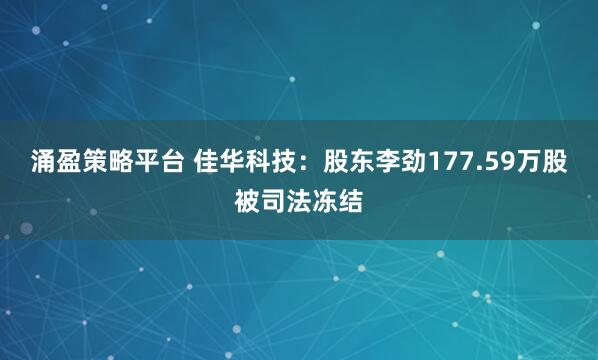 涌盈策略平台 佳华科技：股东李劲177.59万股被司法冻结