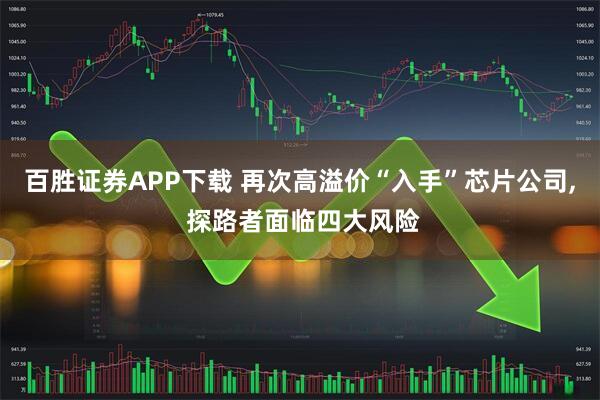 百胜证券APP下载 再次高溢价“入手”芯片公司, 探路者面临四大风险