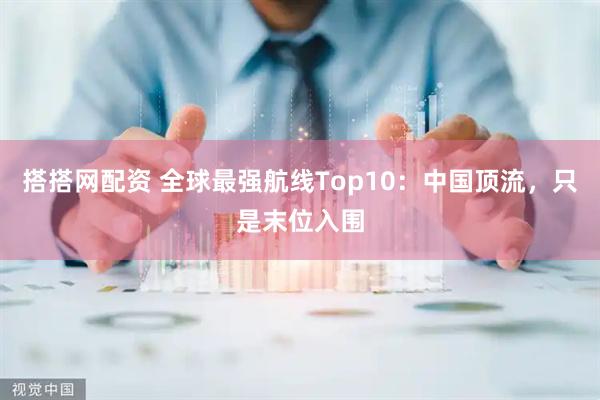 搭搭网配资 全球最强航线Top10:中国顶流,只是末位入围
