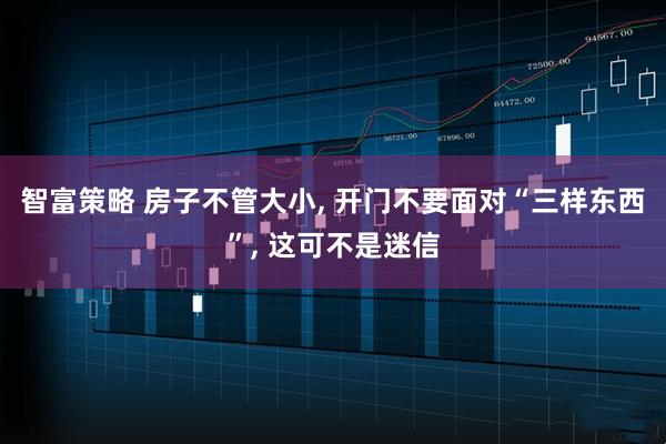 智富策略 房子不管大小, 开门不要面对“三样东西”, 这可不是迷信
