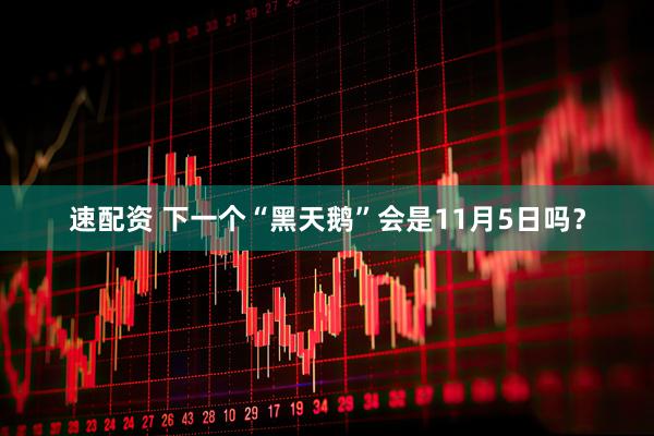 速配资 下一个“黑天鹅”会是11月5日吗？
